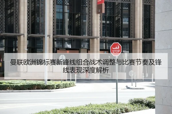 曼联欧洲锦标赛新锋线组合战术调整与比赛节奏及锋线表现深度解析（lejingt iyu）