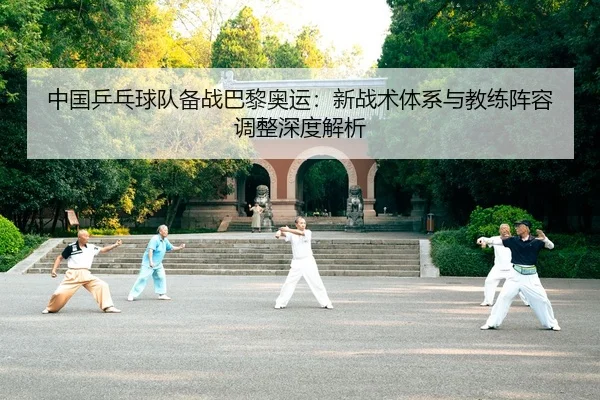 中国乒乓球队备战巴黎奥运：新战术体系与教练阵容调整深度解析（lejingt iyu）